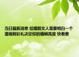 当日最新消息 结婚前女人需要明白一个潜规则彩礼决定你的婚姻高度 快看看