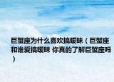 巨蟹座为什么喜欢搞暧昧（巨蟹座和谁爱搞暧昧 你真的了解巨蟹座吗）