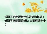 长期不吃晚饭有什么好处和坏处（长期不吃晚饭的好处 主要有这十个）
