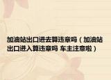 加油站出口进去算违章吗（加油站出口进入算违章吗 车主注意啦）