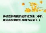 手机连接电视机的详细方法（手机如何连接电视机 操作方法如下）