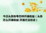今日头条账号怎样开通收益（头条怎么开通收益 开通方法在这）
