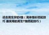 适合男生穿的t恤（男体恤衫搭配技巧 最实用的男生T恤搭配技巧）