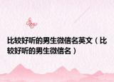 比较好听的男生微信名英文（比较好听的男生微信名）