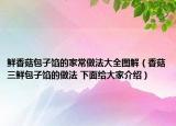 鲜香菇包子馅的家常做法大全图解（香菇三鲜包子馅的做法 下面给大家介绍）