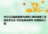 9月21日最新更新内容网上网贷逾期了没钱还怎么办 可以协商还款吗 详细情况介绍