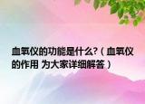 血氧仪的功能是什么?（血氧仪的作用 为大家详细解答）