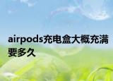 airpods充电盒大概充满要多久