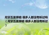 月牙五更原唱 很多人都没有听过吗（月牙五更原唱 很多人都没有听过）