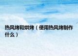 热风烤和烘烤（使用热风烤制作什么）