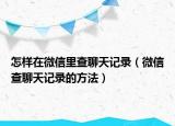 怎样在微信里查聊天记录（微信查聊天记录的方法）