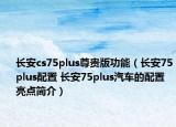 长安cs75plus尊贵版功能（长安75plus配置 长安75plus汽车的配置亮点简介）