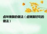 卤味猪脚的做法（卤猪脚好吃的做法）
