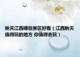 秋天江西哪些景区好看（江西秋天值得玩的地方 你值得去玩）
