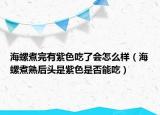 海螺煮完有紫色吃了会怎么样（海螺煮熟后头是紫色是否能吃）
