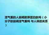 湿气重的人能喝胶原蛋白肽吗（小分子肽能调湿气重吗 与人体的关系）