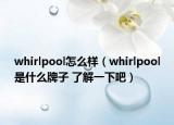 whirlpool怎么样（whirlpool是什么牌子 了解一下吧）