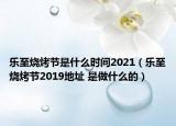 乐至烧烤节是什么时间2021（乐至烧烤节2019地址 是做什么的）