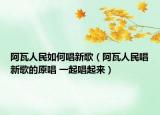 阿瓦人民如何唱新歌（阿瓦人民唱新歌的原唱 一起唱起来）