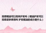 按摩精油可以用来护发吗（精油护发可以按摩皮肤使用吗 护发精油的成分是什么）