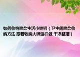 如何收纳脸盆生活小妙招（卫生间脸盆收纳方法 跟着收纳大师这样做 干净整洁）