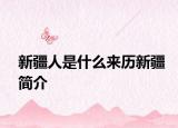 新疆人是什么来历新疆简介