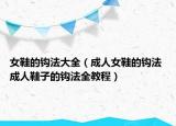 女鞋的钩法大全（成人女鞋的钩法 成人鞋子的钩法全教程）