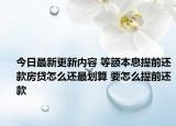 今日最新更新内容 等额本息提前还款房贷怎么还最划算 要怎么提前还款