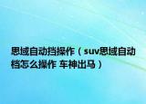 思域自动挡操作（suv思域自动档怎么操作 车神出马）