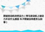 爬坡发动机突然没力（悍马发动机上坡动力不足什么原因 车子爬坡没劲是怎么回事）
