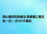 鸡心最好吃的做法,我家隔三差五吃一次,一次3斤不够吃
