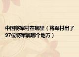 中国将军村在哪里（将军村出了97位将军属哪个地方）