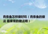 青条鱼怎样做好吃（青条鱼的做法 最家常的做法哦）