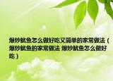 爆炒鱿鱼怎么做好吃又简单的家常做法（爆炒鱿鱼的家常做法 爆炒鱿鱼怎么做好吃）