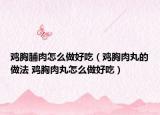 鸡胸脯肉怎么做好吃（鸡胸肉丸的做法 鸡胸肉丸怎么做好吃）