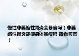 慢性非萎缩性胃炎会暴瘦吗（非萎缩性胃炎能使身体暴瘦吗 请看答案）