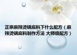 正宗麻辣烫锅底料下什么配方（麻辣烫锅底料制作方法 大师级配方）