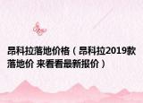 昂科拉落地价格（昂科拉2019款落地价 来看看最新报价）