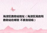 海淀区救助站地址（海淀区民政局救助站在哪里 不要走错哦）