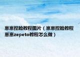 崽崽捏脸教程图片（崽崽捏脸教程 崽崽zepeto教程怎么做）