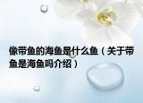 像带鱼的海鱼是什么鱼（关于带鱼是海鱼吗介绍）