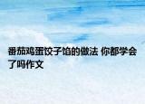 番茄鸡蛋饺子馅的做法 你都学会了吗作文