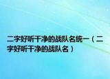 二字好听干净的战队名统一（二字好听干净的战队名）
