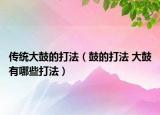 传统大鼓的打法（鼓的打法 大鼓有哪些打法）