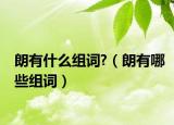 朗有什么组词?（朗有哪些组词）