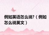 例如英语怎么说?（例如怎么说英文）