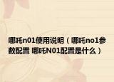 哪吒n01使用说明（哪吒no1参数配置 哪吒N01配置是什么）
