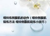 哑铃练侧腹肌的动作（哑铃侧腹肌锻炼方法 哑铃侧腹肌锻炼小技巧）