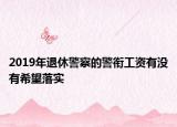 2019年退休警察的警衔工资有没有希望落实