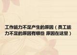工作能力不足产生的原因（员工能力不足的原因有哪些 原因在这里）